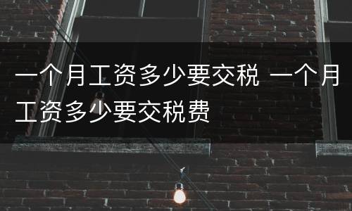 一个月工资多少要交税 一个月工资多少要交税费
