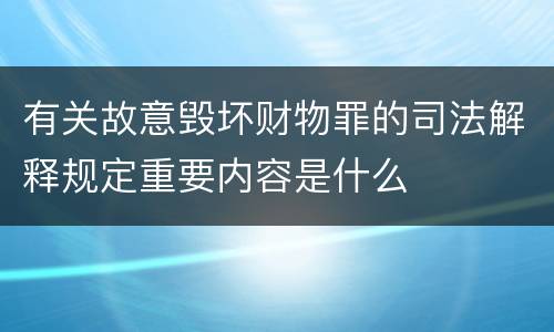 有关故意毁坏财物罪的司法解释规定重要内容是什么