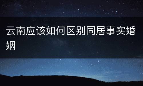 云南应该如何区别同居事实婚姻