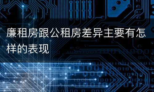 廉租房跟公租房差异主要有怎样的表现