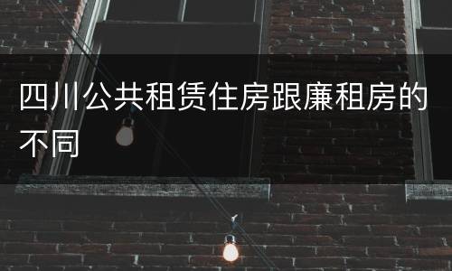 四川公共租赁住房跟廉租房的不同