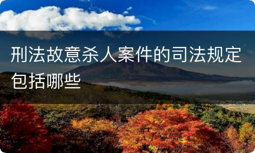 刑法故意杀人案件的司法规定包括哪些