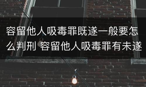 容留他人吸毒罪既遂一般要怎么判刑 容留他人吸毒罪有未遂吗