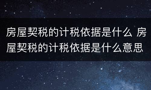 房屋契税的计税依据是什么 房屋契税的计税依据是什么意思