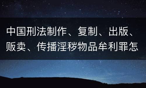 中国刑法制作、复制、出版、贩卖、传播淫秽物品牟利罪怎么立案