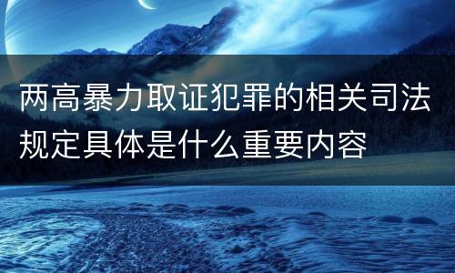 两高暴力取证犯罪的相关司法规定具体是什么重要内容