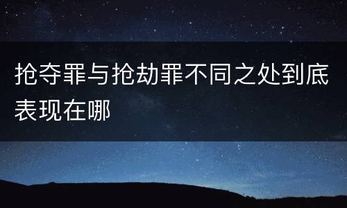 抢夺罪与抢劫罪不同之处到底表现在哪