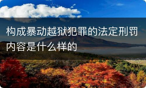构成暴动越狱犯罪的法定刑罚内容是什么样的