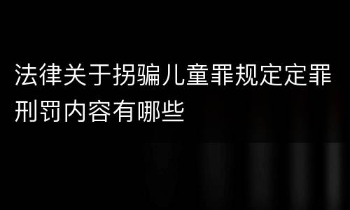 法律关于拐骗儿童罪规定定罪刑罚内容有哪些