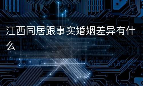 江西同居跟事实婚姻差异有什么