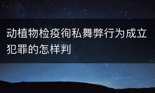 动植物检疫徇私舞弊行为成立犯罪的怎样判