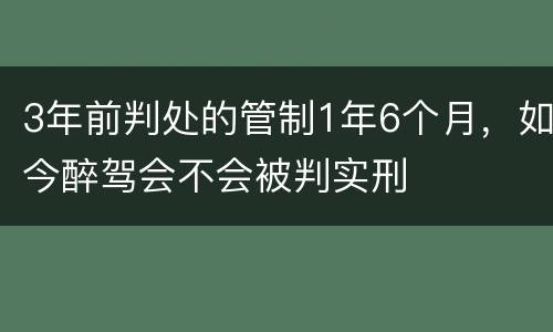 3年前判处的管制1年6个月，如今醉驾会不会被判实刑
