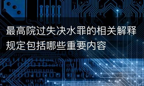 最高院过失决水罪的相关解释规定包括哪些重要内容