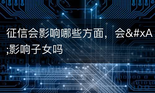 征信会影响哪些方面，会
影响子女吗