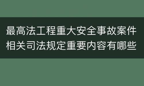 最高法工程重大安全事故案件相关司法规定重要内容有哪些