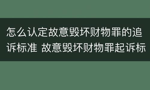 怎么认定故意毁坏财物罪的追诉标准 故意毁坏财物罪起诉标准