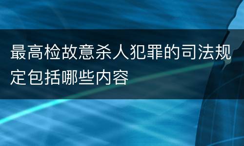 最高检故意杀人犯罪的司法规定包括哪些内容
