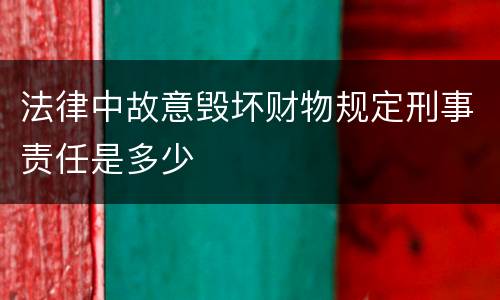 法律中故意毁坏财物规定刑事责任是多少