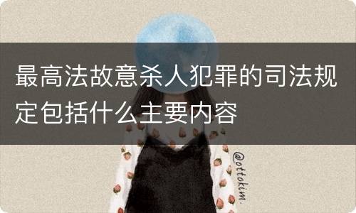 最高法故意杀人犯罪的司法规定包括什么主要内容