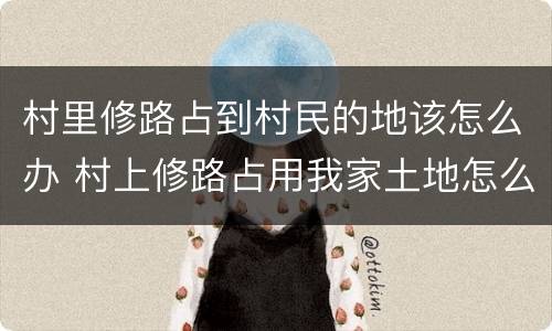 村里修路占到村民的地该怎么办 村上修路占用我家土地怎么办