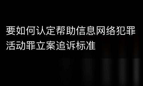 要如何认定帮助信息网络犯罪活动罪立案追诉标准