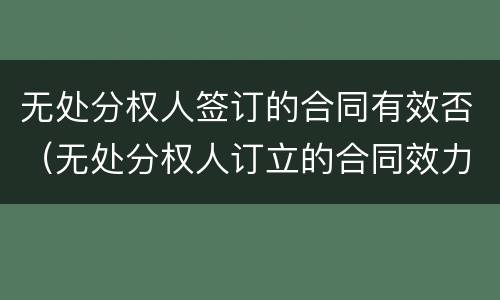 无处分权人签订的合同有效否（无处分权人订立的合同效力）