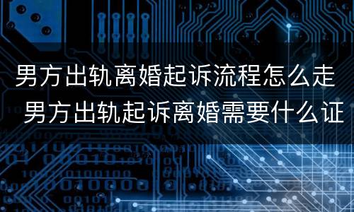 男方出轨离婚起诉流程怎么走 男方出轨起诉离婚需要什么证据