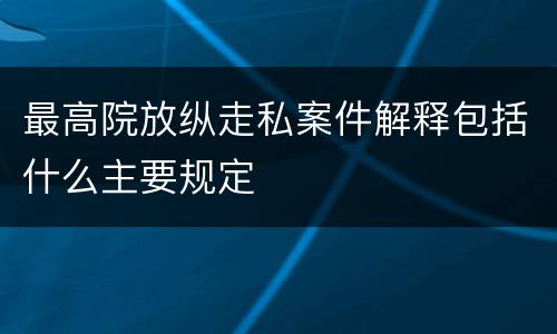 最高院放纵走私案件解释包括什么主要规定
