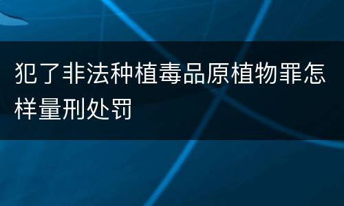 犯了非法种植毒品原植物罪怎样量刑处罚