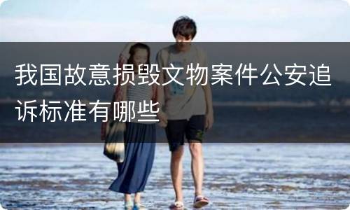 我国故意损毁文物案件公安追诉标准有哪些