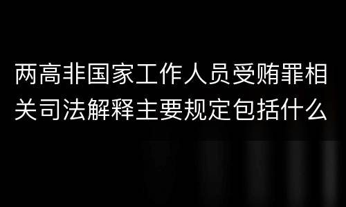 两高非国家工作人员受贿罪相关司法解释主要规定包括什么