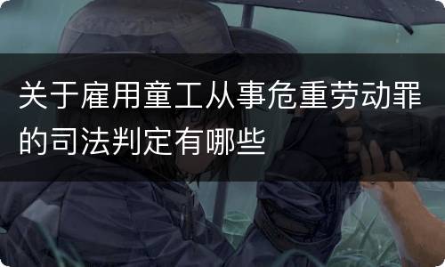 关于雇用童工从事危重劳动罪的司法判定有哪些