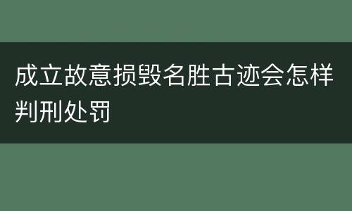 成立故意损毁名胜古迹会怎样判刑处罚