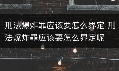 刑法爆炸罪应该要怎么界定 刑法爆炸罪应该要怎么界定呢