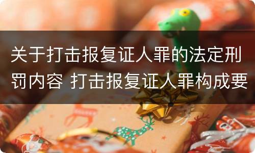 关于打击报复证人罪的法定刑罚内容 打击报复证人罪构成要件