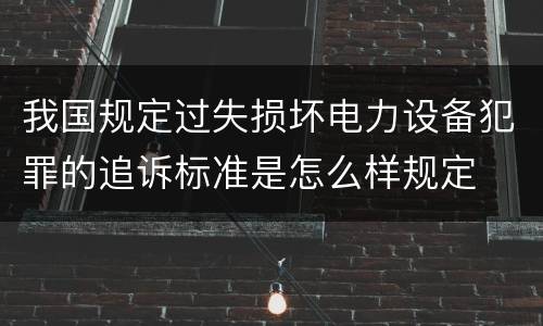 我国规定过失损坏电力设备犯罪的追诉标准是怎么样规定