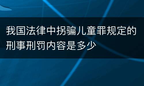 我国法律中拐骗儿童罪规定的刑事刑罚内容是多少