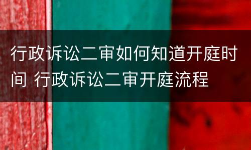 行政诉讼二审如何知道开庭时间 行政诉讼二审开庭流程