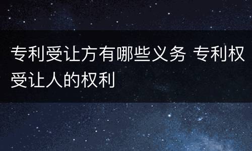 专利受让方有哪些义务 专利权受让人的权利