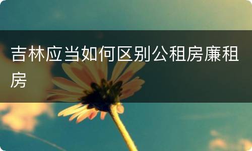 吉林应当如何区别公租房廉租房