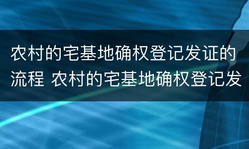 农村的宅基地确权登记发证的流程 农村的宅基地确权登记发证的流程是什么