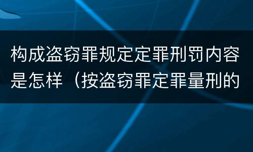 构成盗窃罪规定定罪刑罚内容是怎样（按盗窃罪定罪量刑的情形）
