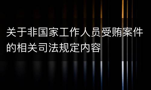 关于非国家工作人员受贿案件的相关司法规定内容