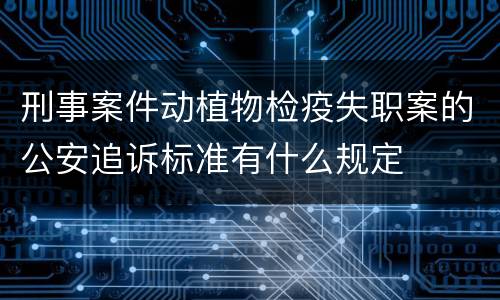 刑事案件动植物检疫失职案的公安追诉标准有什么规定