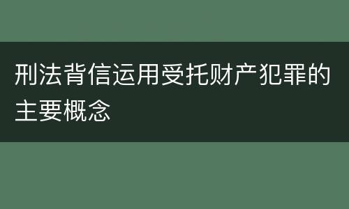 刑法背信运用受托财产犯罪的主要概念