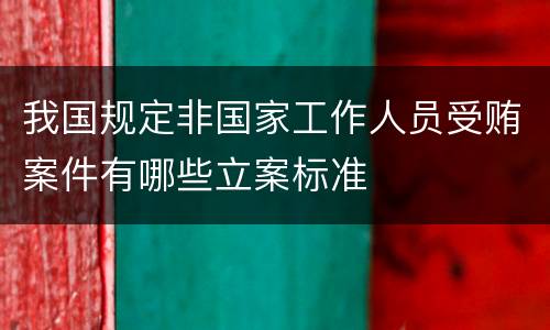 我国规定非国家工作人员受贿案件有哪些立案标准