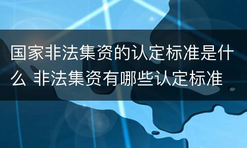 国家非法集资的认定标准是什么 非法集资有哪些认定标准