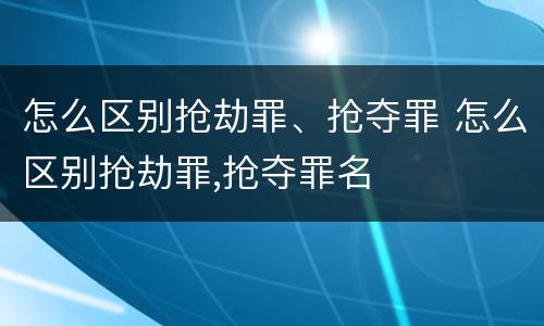 怎么区别抢劫罪、抢夺罪 怎么区别抢劫罪,抢夺罪名