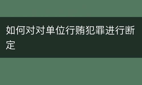 如何对对单位行贿犯罪进行断定