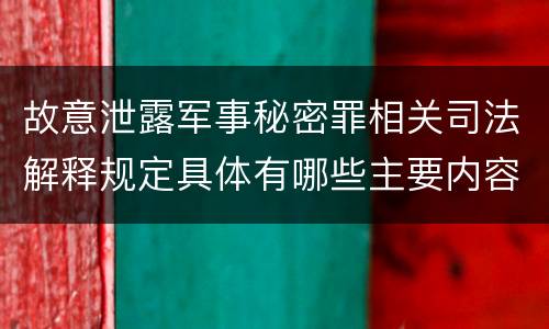 故意泄露军事秘密罪相关司法解释规定具体有哪些主要内容